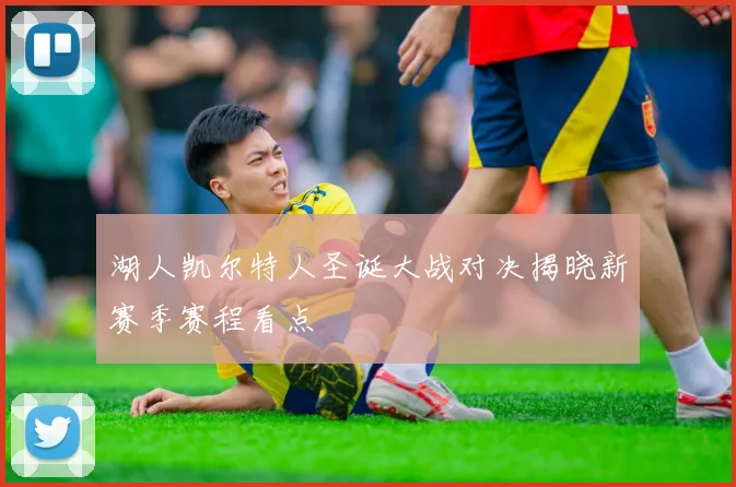湖人凯尔特人圣诞大战对决揭晓新赛季赛程看点