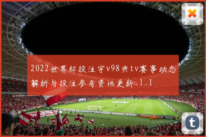 2022世界杯投注宇v98典tv赛事动态解析与投注参考资讯更新_1_1