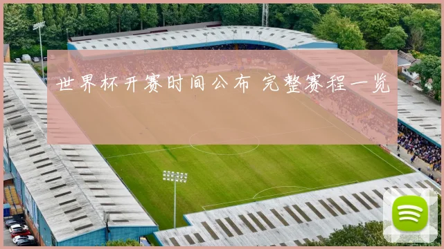 世界杯开赛时间公布 完整赛程一览