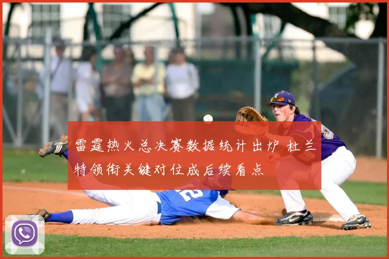 雷霆热火总决赛数据统计出炉 杜兰特领衔关键对位成后续看点
