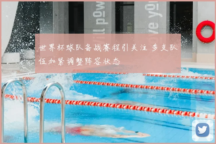 世界杯球队备战赛程引关注 多支队伍加紧调整阵容状态