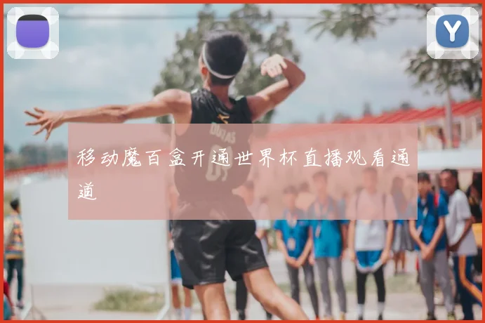 移动魔百盒开通世界杯直播观看通道