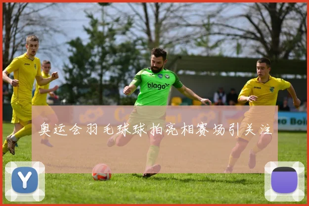 奥运会羽毛球球拍亮相赛场引关注