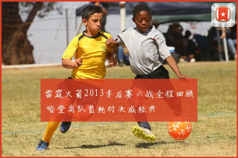 雷霆火箭2013季后赛六战全程回顾 哈登离队首轮对决成经典