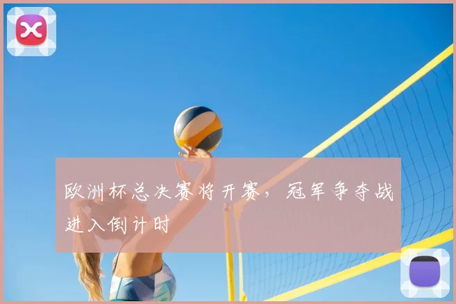 欧洲杯总决赛将开赛,冠军争夺战进入倒计时