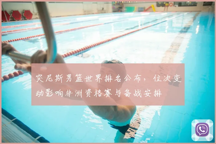 突尼斯男篮世界排名公布，位次变动影响非洲资格赛与备战安排