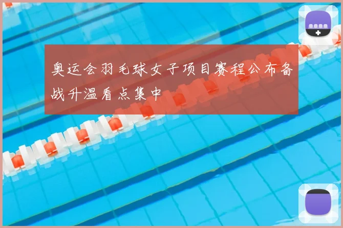 奥运会羽毛球女子项目赛程公布备战升温看点集中