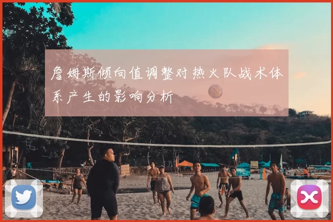 詹姆斯倾向值调整对热火队战术体系产生的影响分析