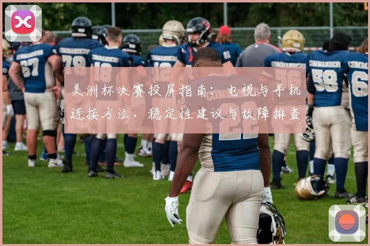 美洲杯决赛投屏指南:电视与手机连接方法、稳定性建议与故障排查