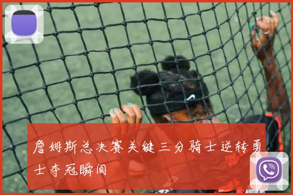 詹姆斯总决赛关键三分骑士逆转勇士夺冠瞬间