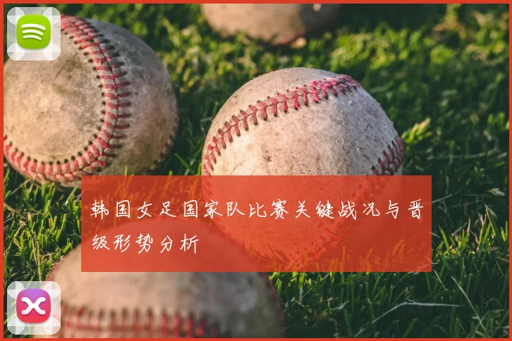 韩国女足国家队比赛关键战况与晋级形势分析