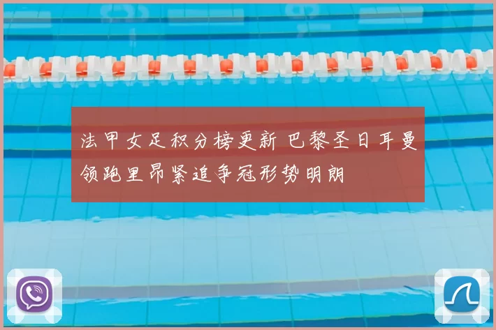 法甲女足积分榜更新 巴黎圣日耳曼领跑里昂紧追争冠形势明朗