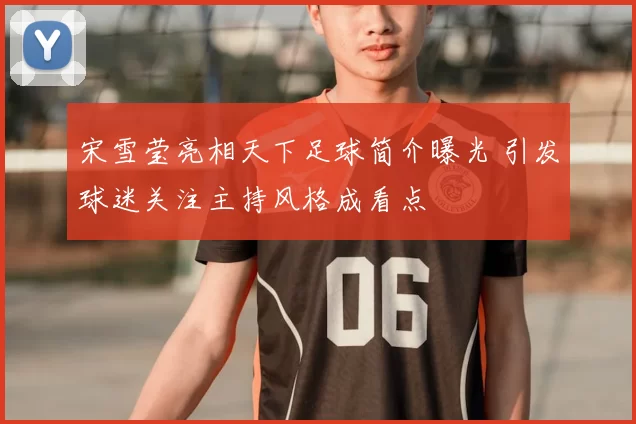 宋雪莹亮相天下足球简介曝光 引发球迷关注主持风格成看点