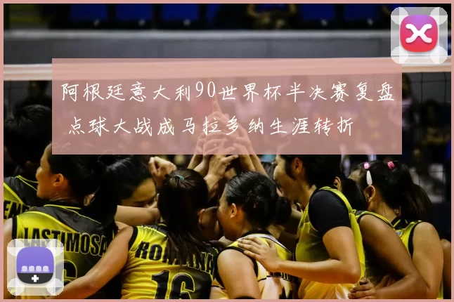阿根廷意大利90世界杯半决赛复盘 点球大战成马拉多纳生涯转折