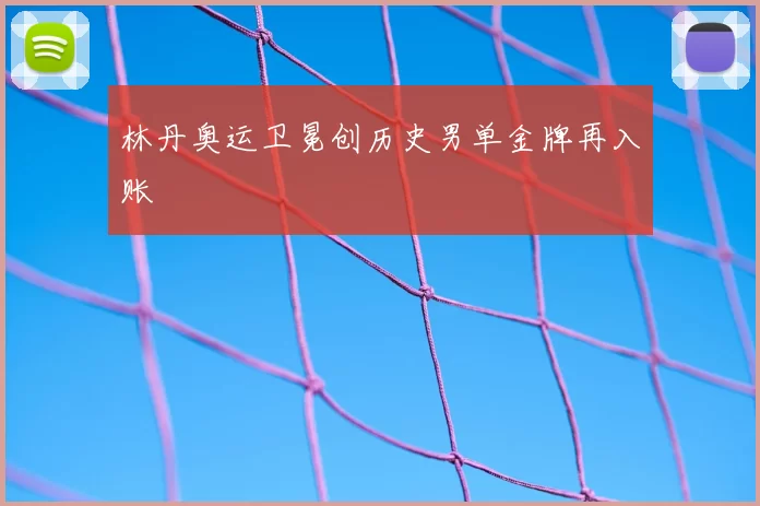 林丹奥运卫冕创历史男单金牌再入账