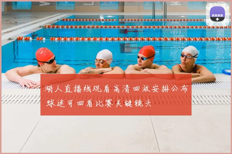 湖人直播线观看高清回放安排公布 球迷可回看比赛关键镜头