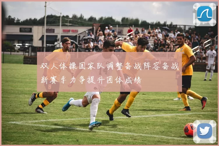 双人体操国家队调整备战阵容备战新赛季力争提升团体成绩