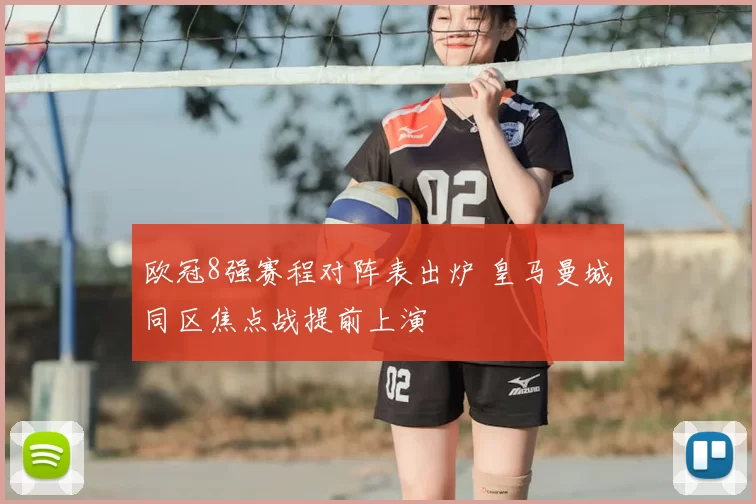 欧冠8强赛程对阵表出炉 皇马曼城同区焦点战提前上演