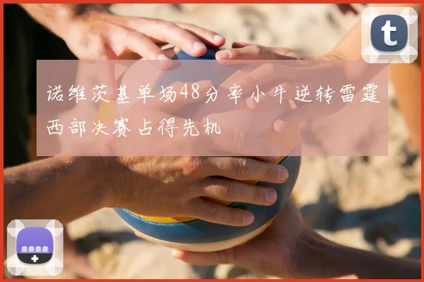 诺维茨基单场48分率小牛逆转雷霆西部决赛占得先机