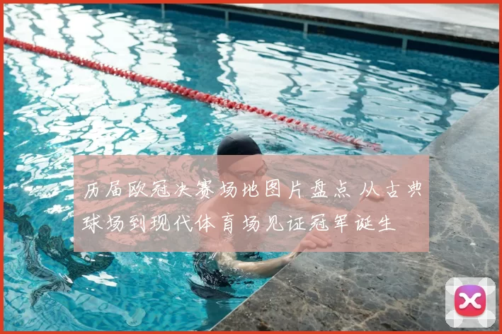历届欧冠决赛场地图片盘点 从古典球场到现代体育场见证冠军诞生