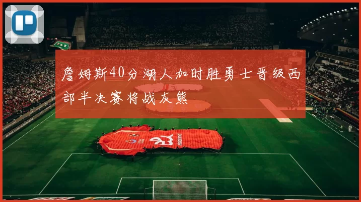 詹姆斯40分湖人加时胜勇士晋级西部半决赛将战灰熊