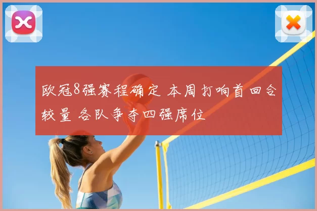 欧冠8强赛程确定 本周打响首回合较量 各队争夺四强席位