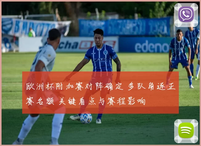 欧洲杯附加赛对阵确定 多队角逐正赛名额 关键看点与赛程影响