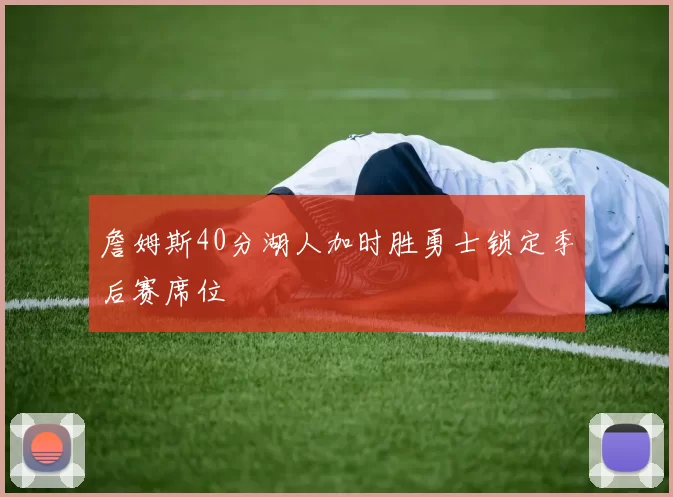 詹姆斯40分湖人加时胜勇士锁定季后赛席位