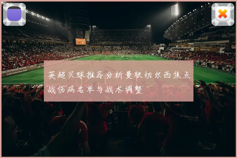 英超买球推荐分析曼联切尔西焦点战伤病名单与战术调整